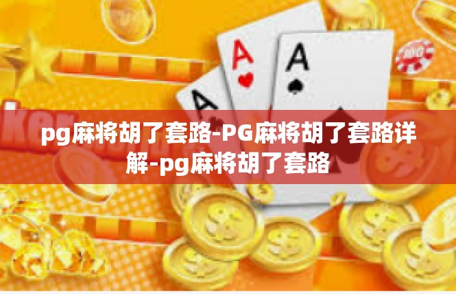 pg麻将胡了套路-PG麻将胡了套路详解-pg麻将胡了套路