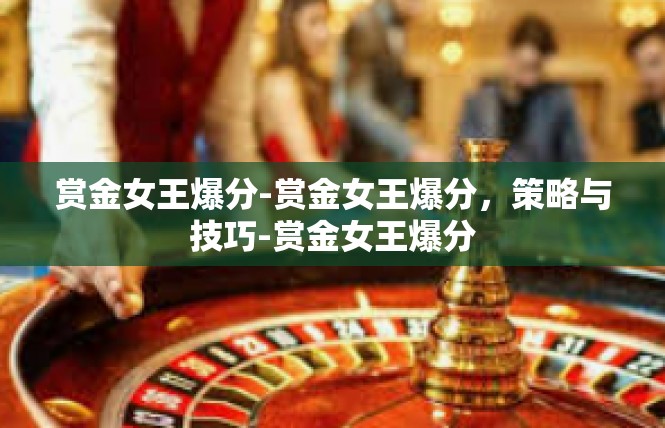 赏金女王爆分-赏金女王爆分，策略与技巧-赏金女王爆分
