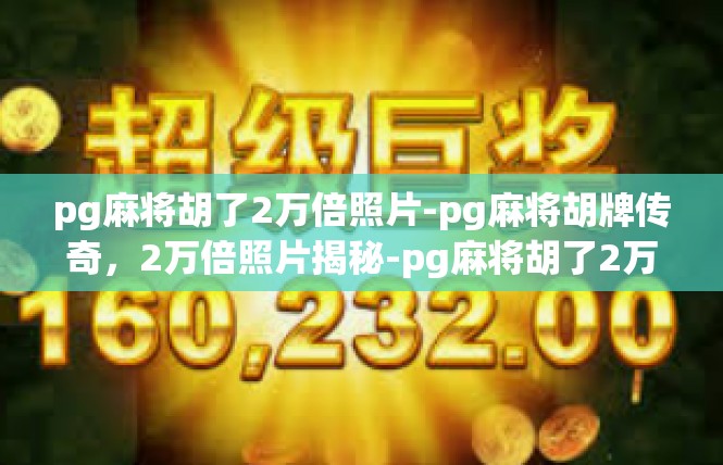 pg麻将胡了2万倍照片-pg麻将胡牌传奇，2万倍照片揭秘-pg麻将胡了2万倍照片