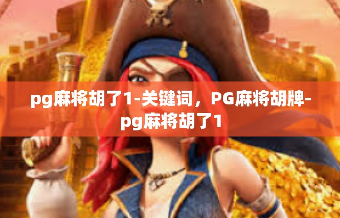 pg麻将胡了1-关键词，PG麻将胡牌-pg麻将胡了1