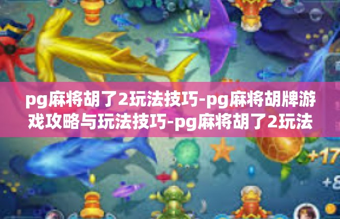 pg麻将胡了2玩法技巧-pg麻将胡牌游戏攻略与玩法技巧-pg麻将胡了2玩法技巧