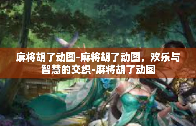 麻将胡了动图-麻将胡了动图，欢乐与智慧的交织-麻将胡了动图