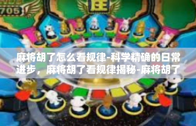 麻将胡了怎么看规律-科学精确的日常进步，麻将胡了看规律揭秘-麻将胡了怎么看规律