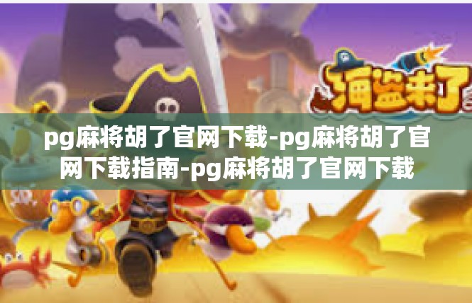 pg麻将胡了官网下载-pg麻将胡了官网下载指南-pg麻将胡了官网下载