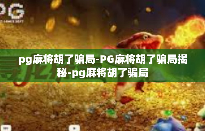 pg麻将胡了骗局-PG麻将胡了骗局揭秘-pg麻将胡了骗局