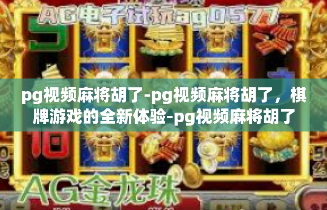 pg视频麻将胡了-pg视频麻将胡了，棋牌游戏的全新体验-pg视频麻将胡了