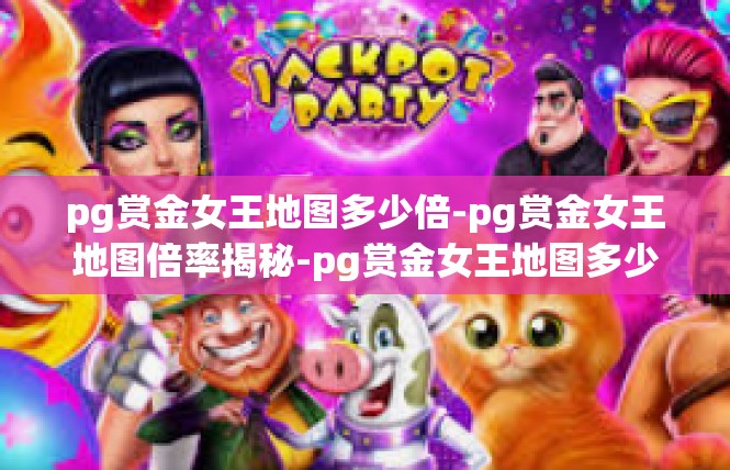 pg赏金女王地图多少倍-pg赏金女王地图倍率揭秘-pg赏金女王地图多少倍