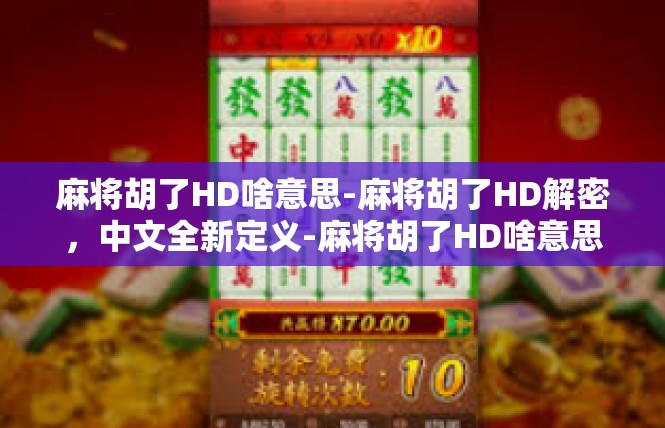 麻将胡了HD啥意思-麻将胡了HD解密，中文全新定义-麻将胡了HD啥意思