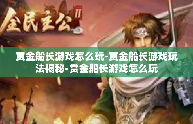 赏金船长游戏怎么玩-赏金船长游戏玩法揭秘-赏金船长游戏怎么玩