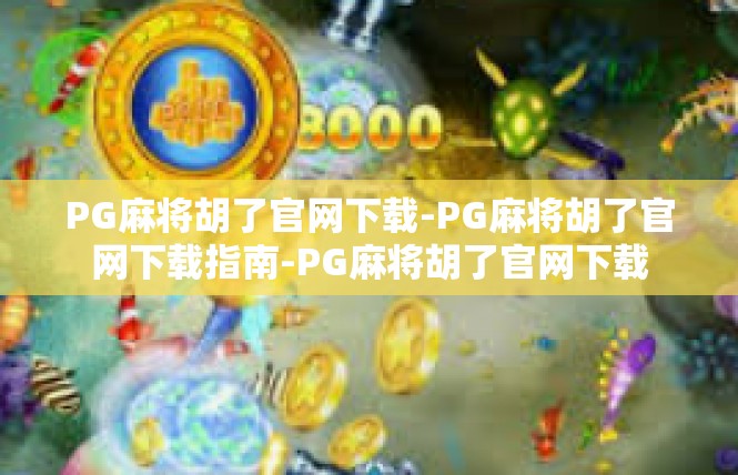 PG麻将胡了官网下载-PG麻将胡了官网下载指南-PG麻将胡了官网下载