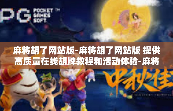麻将胡了网站版-麻将胡了网站版 提供高质量在线胡牌教程和活动体验-麻将胡了网站版