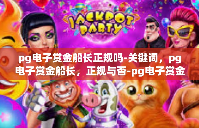 pg电子赏金船长正规吗-关键词，pg电子赏金船长，正规与否-pg电子赏金船长正规吗