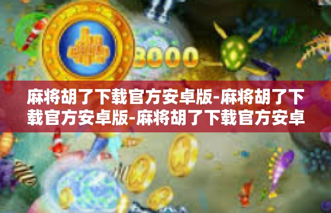 麻将胡了下载官方安卓版-麻将胡了下载官方安卓版-麻将胡了下载官方安卓版