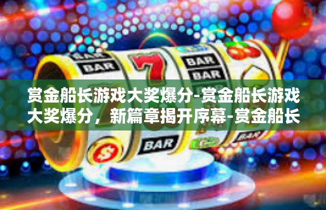 赏金船长游戏大奖爆分-赏金船长游戏大奖爆分，新篇章揭开序幕-赏金船长游戏大奖爆分