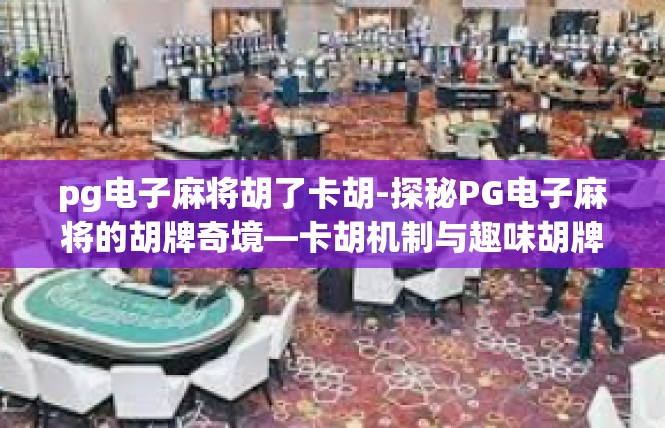 pg电子麻将胡了卡胡-探秘PG电子麻将的胡牌奇境—卡胡机制与趣味胡牌-pg电子麻将胡了卡胡
