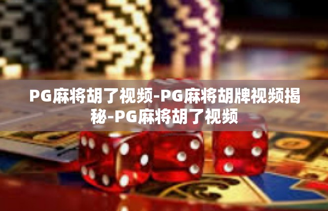 PG麻将胡了视频-PG麻将胡牌视频揭秘-PG麻将胡了视频
