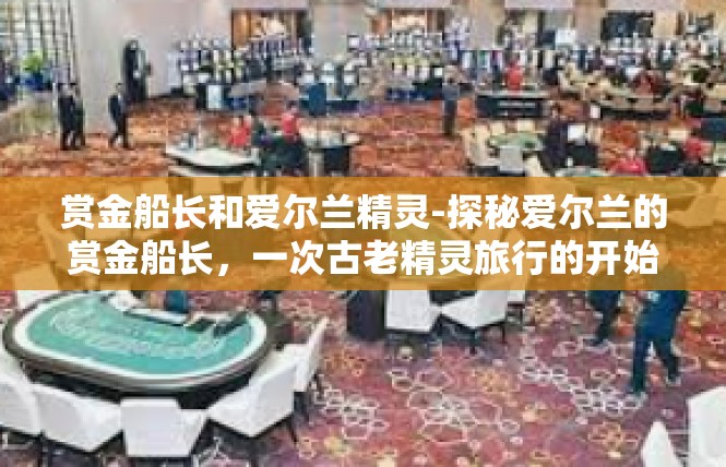 赏金船长和爱尔兰精灵-探秘爱尔兰的赏金船长，一次古老精灵旅行的开始-赏金船长和爱尔兰精灵