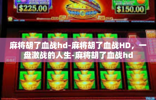 麻将胡了血战hd-麻将胡了血战HD，一盘激战的人生-麻将胡了血战hd
