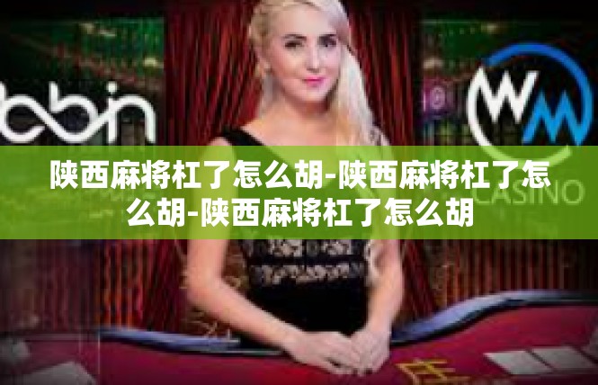 陕西麻将杠了怎么胡-陕西麻将杠了怎么胡-陕西麻将杠了怎么胡