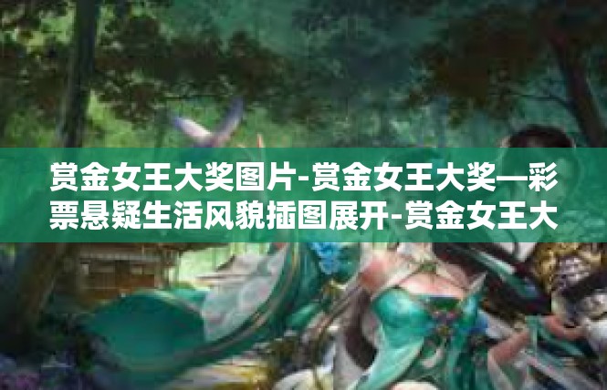 赏金女王大奖图片-赏金女王大奖—彩票悬疑生活风貌插图展开-赏金女王大奖图片
