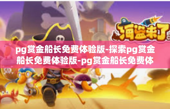 pg赏金船长免费体验版-探索pg赏金船长免费体验版-pg赏金船长免费体验版
