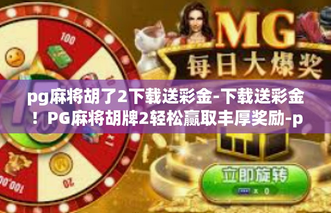 pg麻将胡了2下载送彩金-下载送彩金！PG麻将胡牌2轻松赢取丰厚奖励-pg麻将胡了2下载送彩金