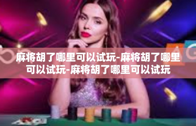 麻将胡了哪里可以试玩-麻将胡了哪里可以试玩-麻将胡了哪里可以试玩