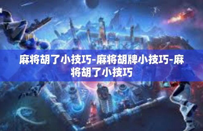 麻将胡了小技巧-麻将胡牌小技巧-麻将胡了小技巧