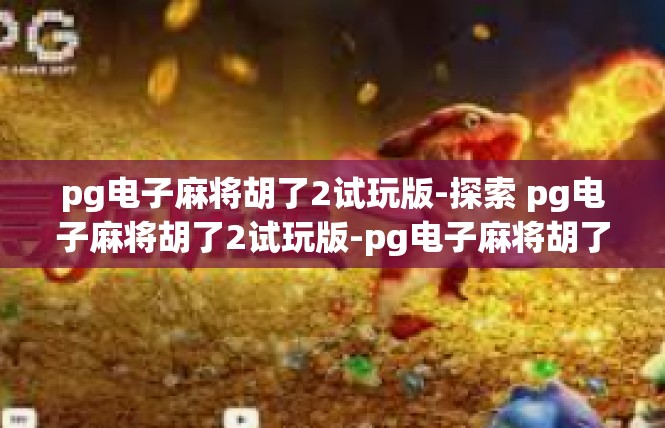 pg电子麻将胡了2试玩版-探索 pg电子麻将胡了2试玩版-pg电子麻将胡了2试玩版