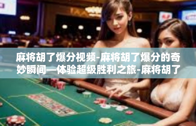 麻将胡了爆分视频-麻将胡了爆分的奇妙瞬间—体验超级胜利之旅-麻将胡了爆分视频