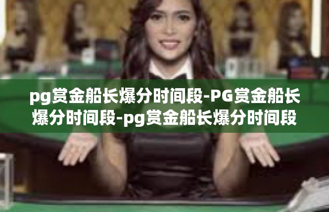 pg赏金船长爆分时间段-PG赏金船长爆分时间段-pg赏金船长爆分时间段