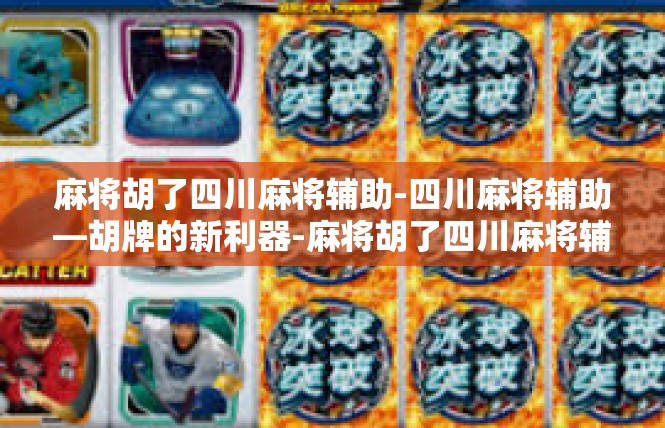 麻将胡了四川麻将辅助-四川麻将辅助—胡牌的新利器-麻将胡了四川麻将辅助