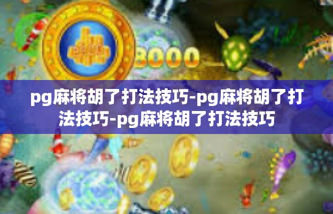 pg麻将胡了打法技巧-pg麻将胡了打法技巧-pg麻将胡了打法技巧