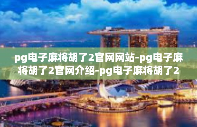 pg电子麻将胡了2官网网站-pg电子麻将胡了2官网介绍-pg电子麻将胡了2官网网站
