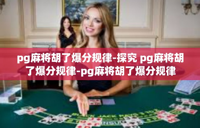 pg麻将胡了爆分规律-探究 pg麻将胡了爆分规律-pg麻将胡了爆分规律