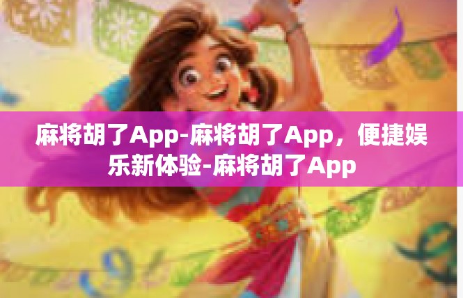 麻将胡了App-麻将胡了App，便捷娱乐新体验-麻将胡了App