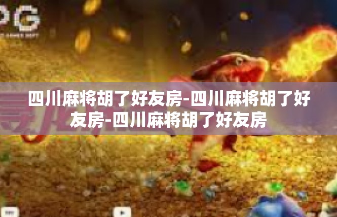 四川麻将胡了好友房-四川麻将胡了好友房-四川麻将胡了好友房