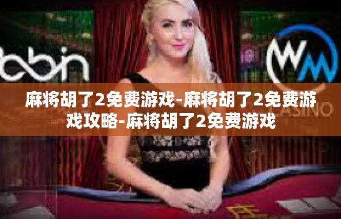 麻将胡了2免费游戏-麻将胡了2免费游戏攻略-麻将胡了2免费游戏