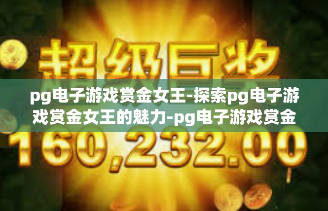 pg电子游戏赏金女王-探索pg电子游戏赏金女王的魅力-pg电子游戏赏金女王