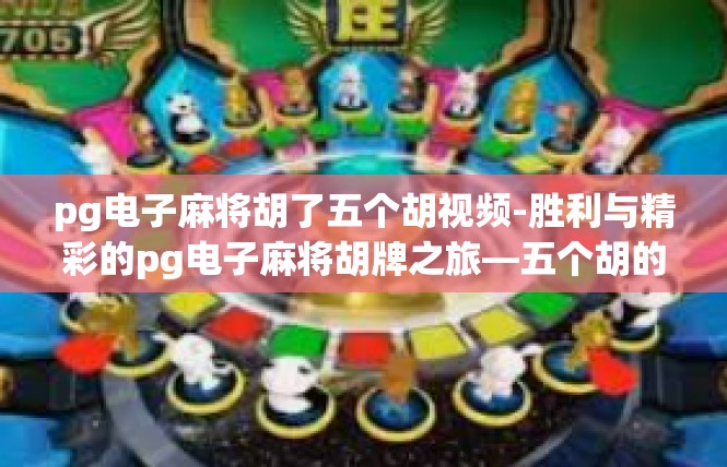 pg电子麻将胡了五个胡视频-胜利与精彩的pg电子麻将胡牌之旅—五个胡的视频纪实-pg电子麻将胡了五个胡视频