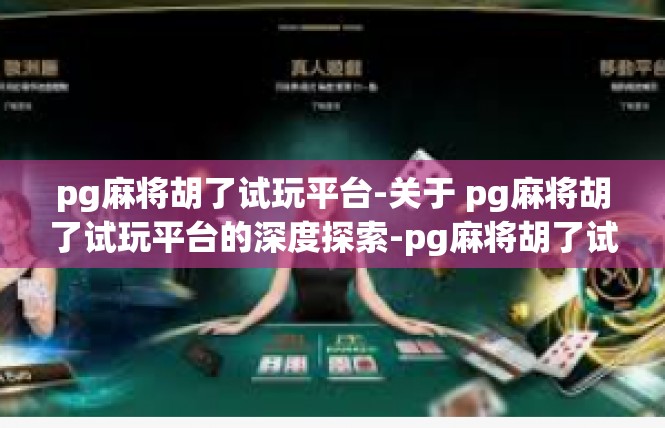 pg麻将胡了试玩平台-关于 pg麻将胡了试玩平台的深度探索-pg麻将胡了试玩平台