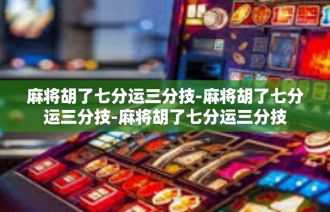 麻将胡了七分运三分技-麻将胡了七分运三分技-麻将胡了七分运三分技