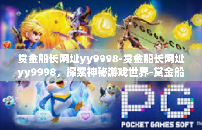 赏金船长网址yy9998-赏金船长网址yy9998，探索神秘游戏世界-赏金船长网址yy9998