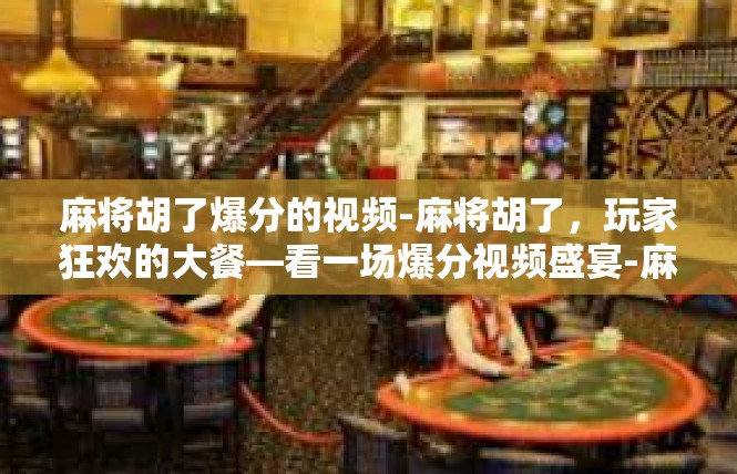 麻将胡了爆分的视频-麻将胡了，玩家狂欢的大餐—看一场爆分视频盛宴-麻将胡了爆分的视频