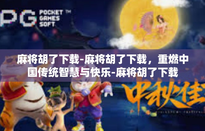 麻将胡了下载-麻将胡了下载，重燃中国传统智慧与快乐-麻将胡了下载