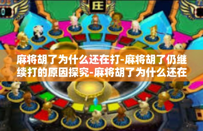 麻将胡了为什么还在打-麻将胡了仍继续打的原因探究-麻将胡了为什么还在打