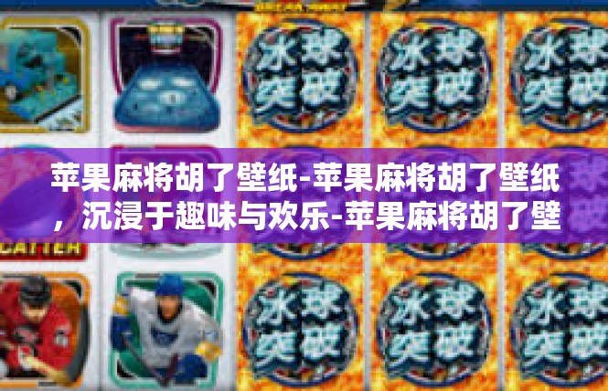 苹果麻将胡了壁纸-苹果麻将胡了壁纸，沉浸于趣味与欢乐-苹果麻将胡了壁纸