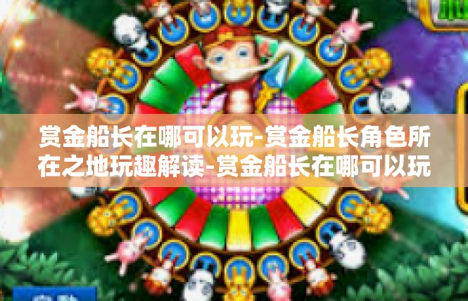 赏金船长在哪可以玩-赏金船长角色所在之地玩趣解读-赏金船长在哪可以玩