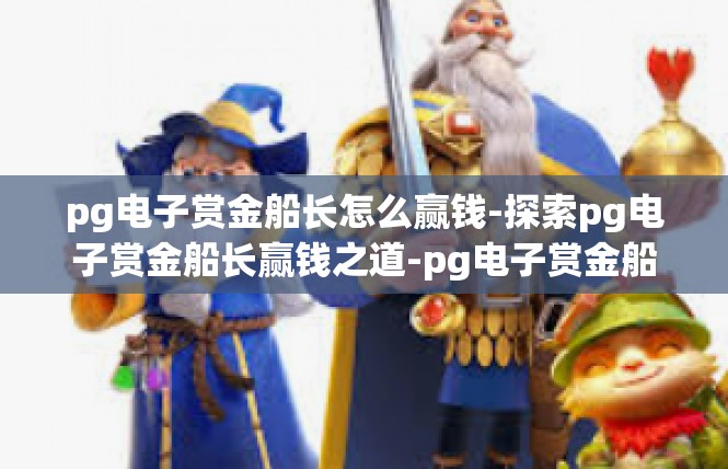 pg电子赏金船长怎么赢钱-探索pg电子赏金船长赢钱之道-pg电子赏金船长怎么赢钱