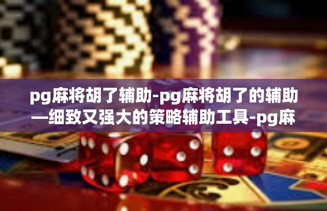 pg麻将胡了辅助-pg麻将胡了的辅助—细致又强大的策略辅助工具-pg麻将胡了辅助
